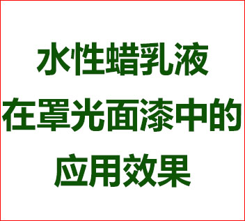  水性蠟乳液在罩光面漆的應(yīng)用效果