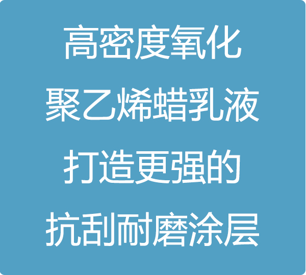 高密度氧化聚乙烯蠟乳液，打造更強(qiáng)的抗刮耐磨涂層