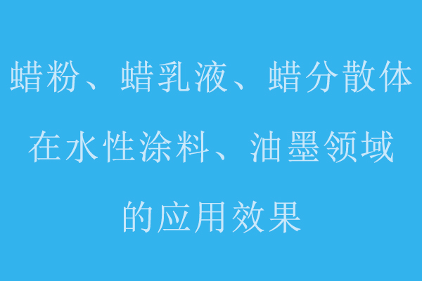 分享蠟粉、蠟乳液、蠟分散體在水性涂料、油墨領(lǐng)域的應(yīng)用標(biāo)準(zhǔn)